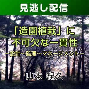 【総合技術講座・見逃し配信】②-1「造園植栽」に不可欠な一貫性 -設計～監理～マネージメント-