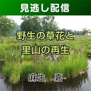 【総合技術講座・見逃し配信】③-3野生の草花と里山の再生