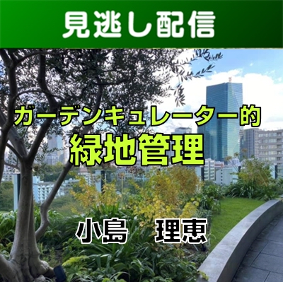 【R7総合講座・前期／Live見逃し配信】③-2ガーデンキュレーター的緑地管理